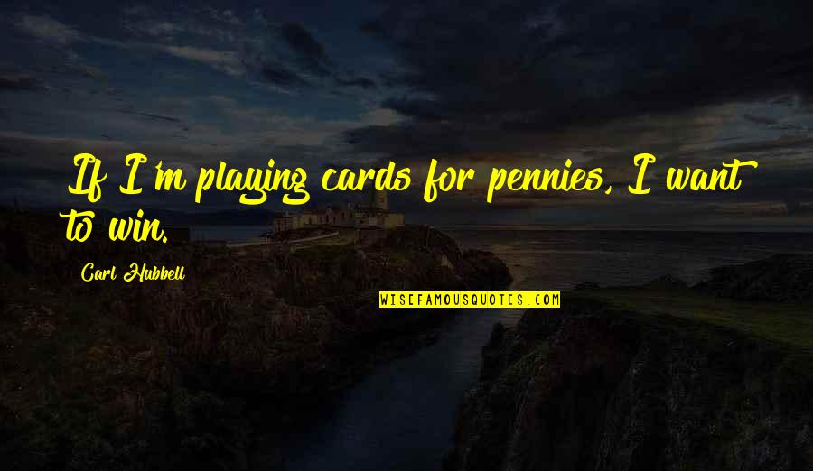 Pennies To Quotes By Carl Hubbell: If I'm playing cards for pennies, I want Pennies To Quotes By Carl Hubbell: If I'm playing cards for pennies, I want