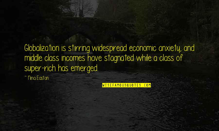 Penniless Man Quotes By Nina Easton: Globalization is stirring widespread economic anxiety, and middle