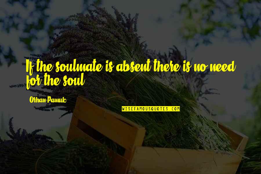 Penniless Man Quotes By Orhan Pamuk: If the soulmate is absent there is no Penniless Man Quotes By Orhan Pamuk: If the soulmate is absent there is no