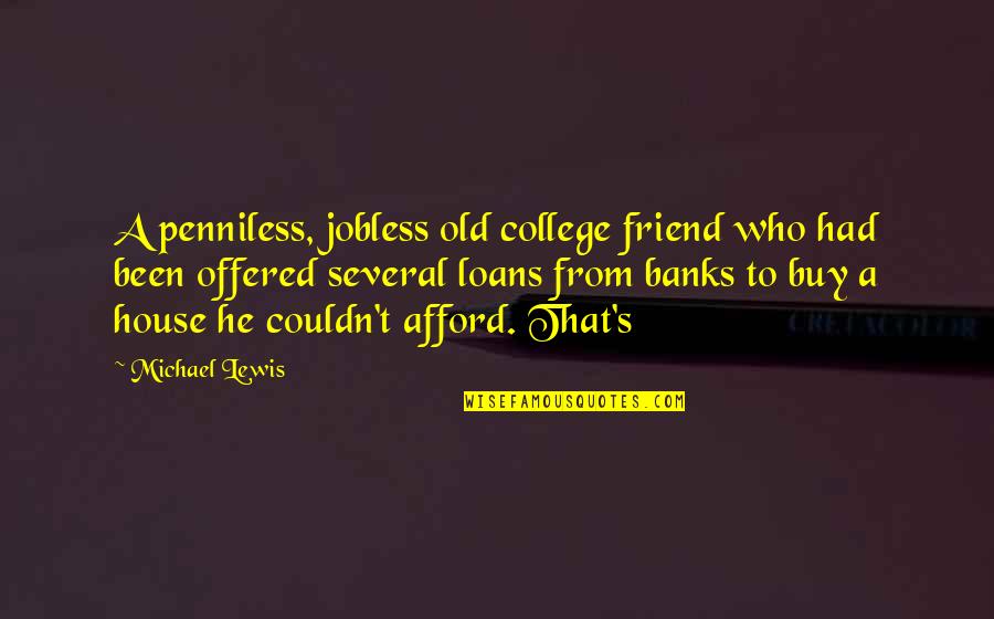 Penniless Quotes By Michael Lewis: A penniless, jobless old college friend who had