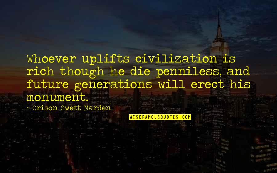 Penniless Quotes By Orison Swett Marden: Whoever uplifts civilization is rich though he die