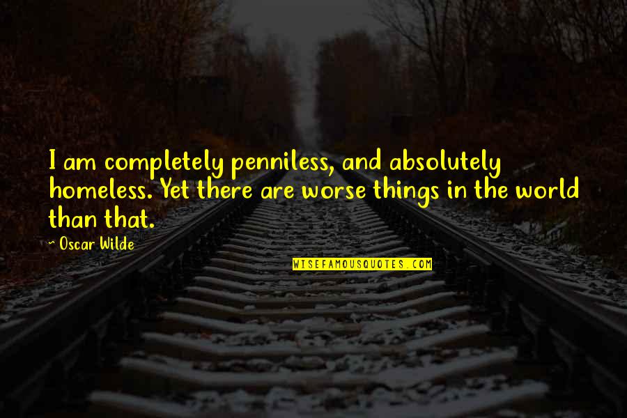 Penniless Quotes By Oscar Wilde: I am completely penniless, and absolutely homeless. Yet