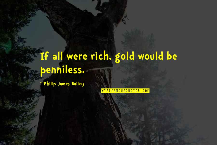 Penniless Quotes By Philip James Bailey: If all were rich, gold would be penniless.
