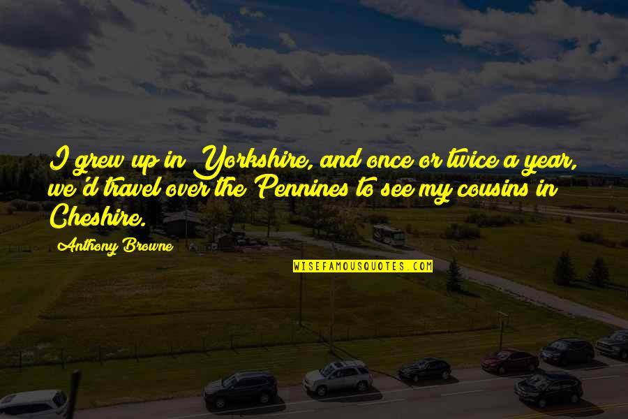 Pennines Quotes By Anthony Browne: I grew up in Yorkshire, and once or Pennines Quotes By Anthony Browne: I grew up in Yorkshire, and once or