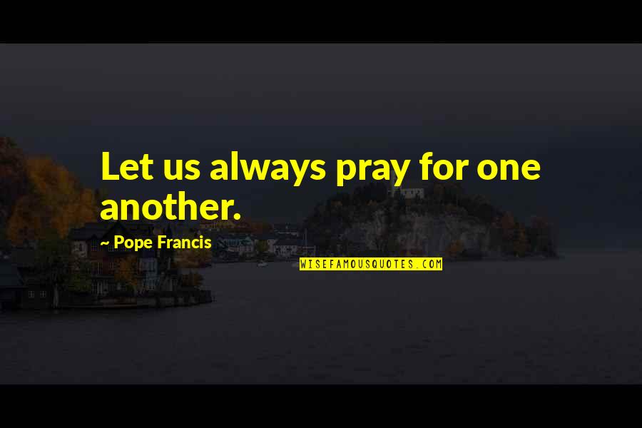 Penning Quotes By Pope Francis: Let us always pray for one another.