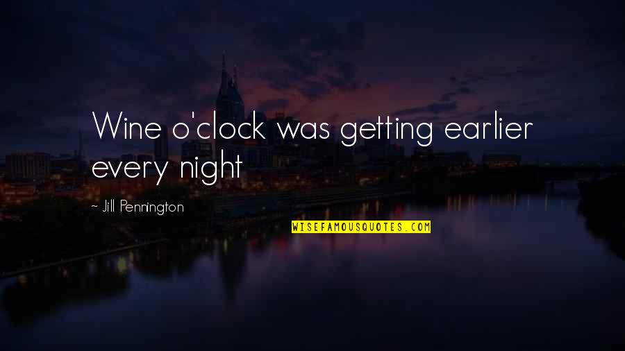 Pennington Quotes By Jill Pennington: Wine o'clock was getting earlier every night