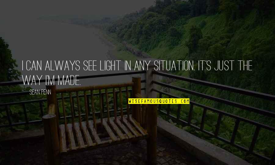 Penn's Quotes By Sean Penn: I can always see light in any situation.