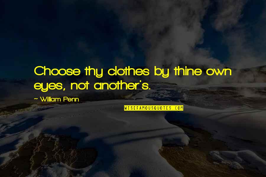 Penn's Quotes By William Penn: Choose thy clothes by thine own eyes, not