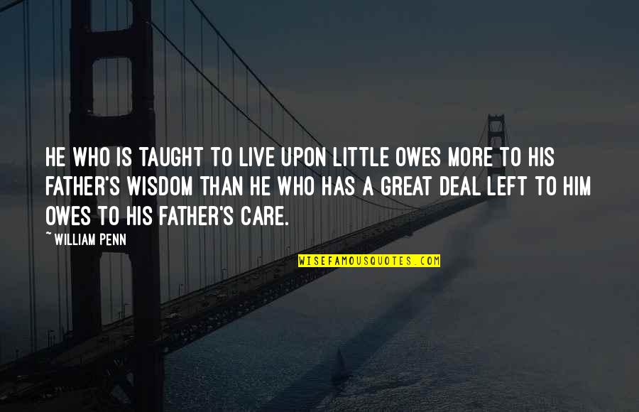 Penn's Quotes By William Penn: He who is taught to live upon little
