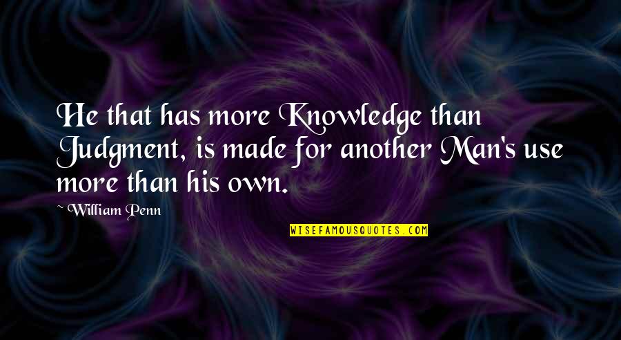 Penn's Quotes By William Penn: He that has more Knowledge than Judgment, is