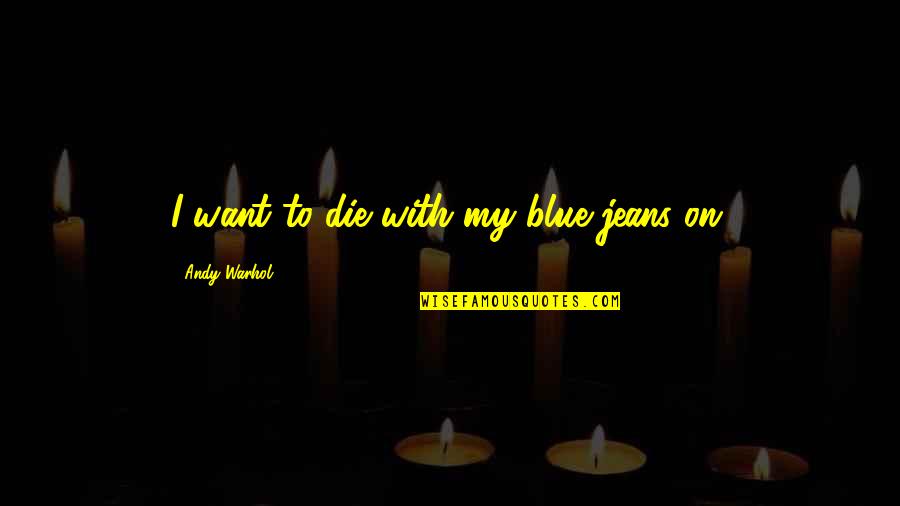 Pennsylvania Colony Quotes By Andy Warhol: I want to die with my blue jeans