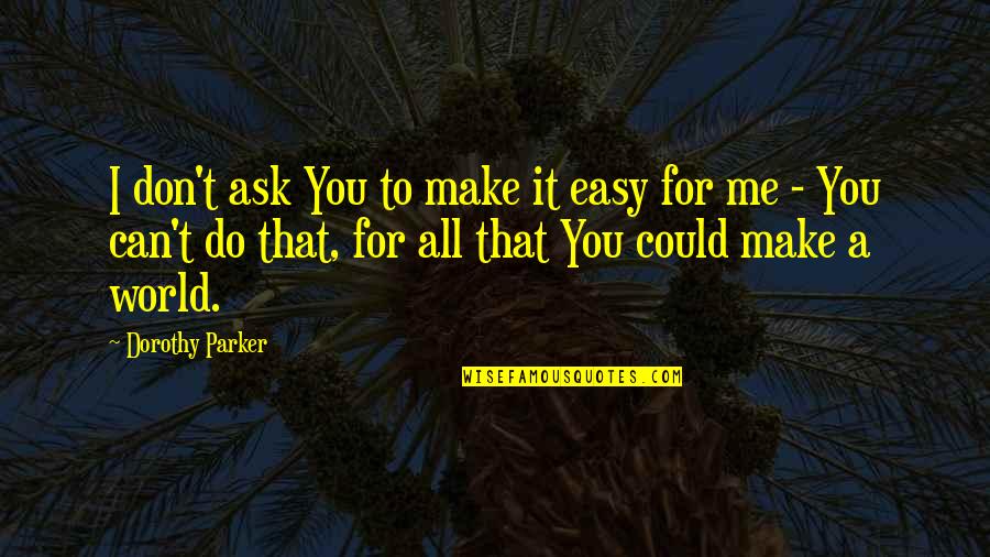 Pennsylvanian Apartments Quotes By Dorothy Parker: I don't ask You to make it easy Pennsylvanian Apartments Quotes By Dorothy Parker: I don't ask You to make it easy