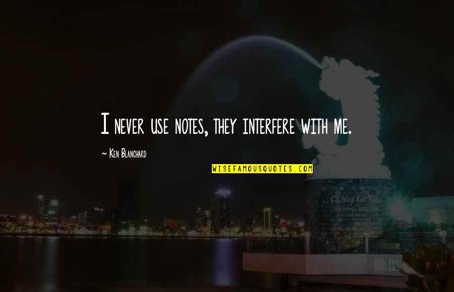 Penny Chenery Quotes By Ken Blanchard: I never use notes, they interfere with me. Penny Chenery Quotes By Ken Blanchard: I never use notes, they interfere with me.