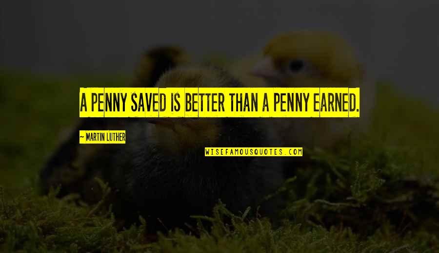 Penny Earned Quotes By Martin Luther: A penny saved is better than a penny Penny Earned Quotes By Martin Luther: A penny saved is better than a penny