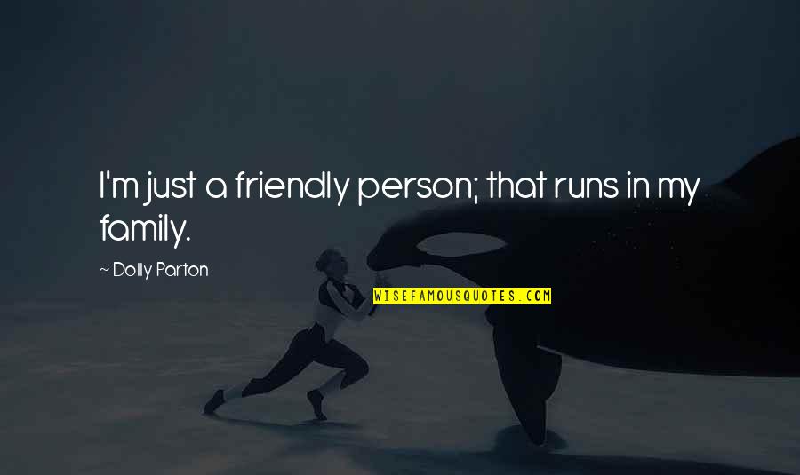 Penny Fleck Quotes By Dolly Parton: I'm just a friendly person; that runs in Penny Fleck Quotes By Dolly Parton: I'm just a friendly person; that runs in