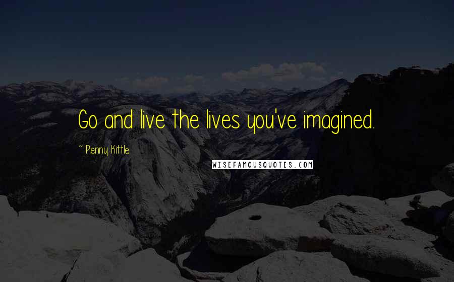 Penny Kittle quotes: Go and live the lives you've imagined.