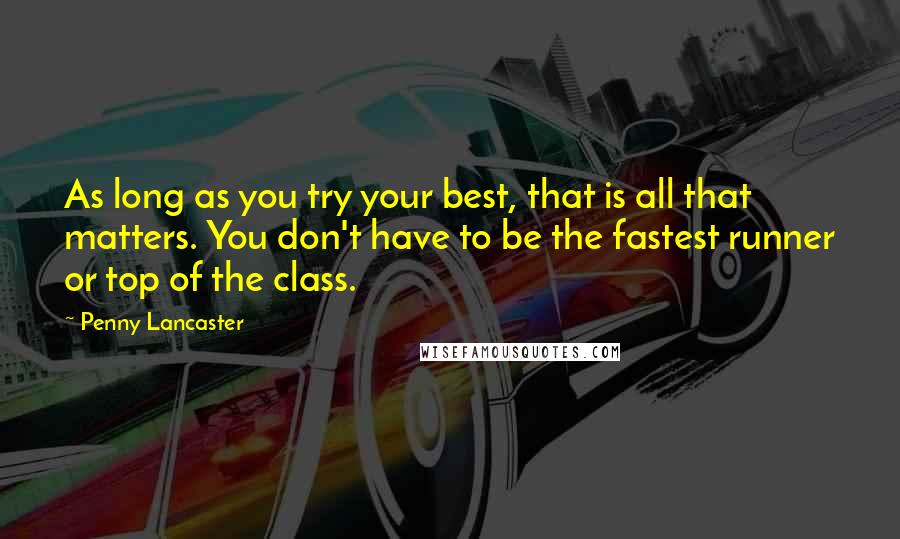 Penny Lancaster quotes: As long as you try your best, that is all that matters. You don't have to be the fastest runner or top of the class.