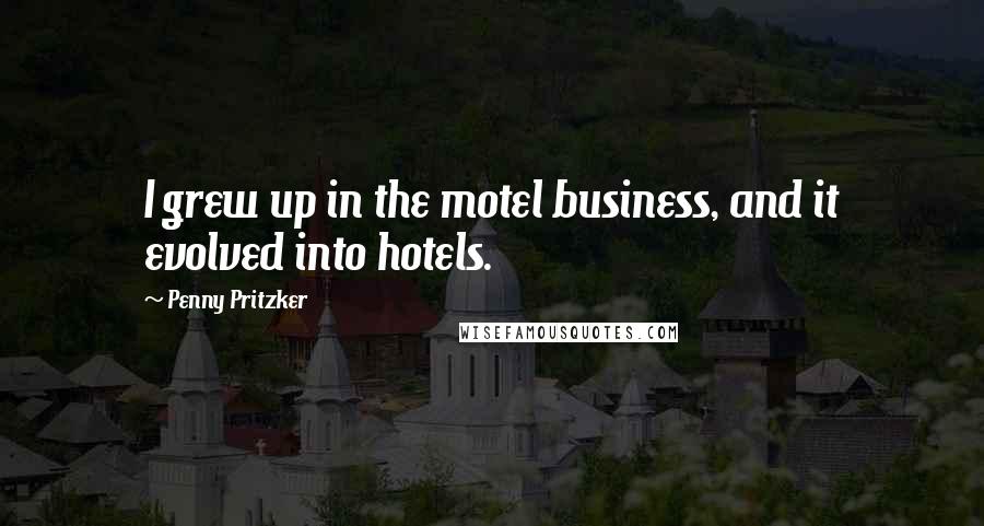 Penny Pritzker quotes: I grew up in the motel business, and it evolved into hotels.