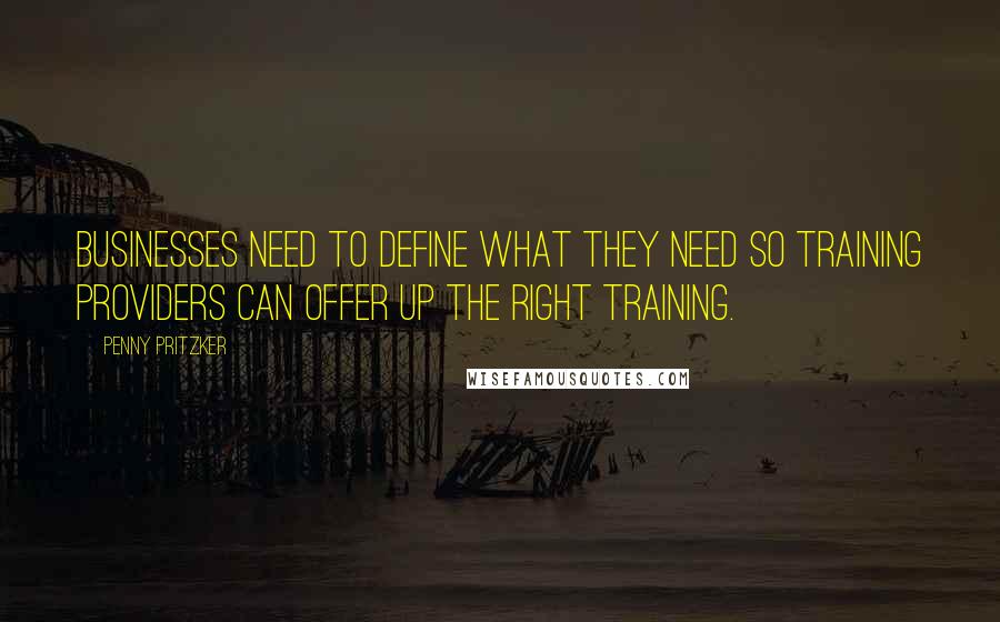 Penny Pritzker quotes: Businesses need to define what they need so training providers can offer up the right training.