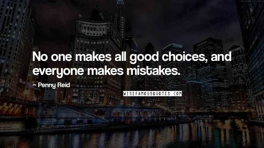 Penny Reid quotes: No one makes all good choices, and everyone makes mistakes.