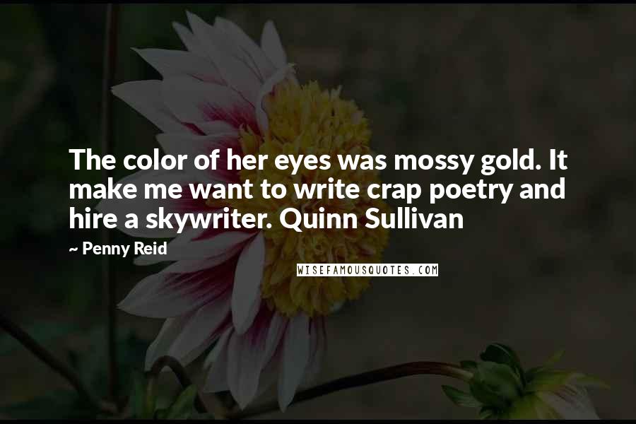 Penny Reid quotes: The color of her eyes was mossy gold. It make me want to write crap poetry and hire a skywriter. Quinn Sullivan