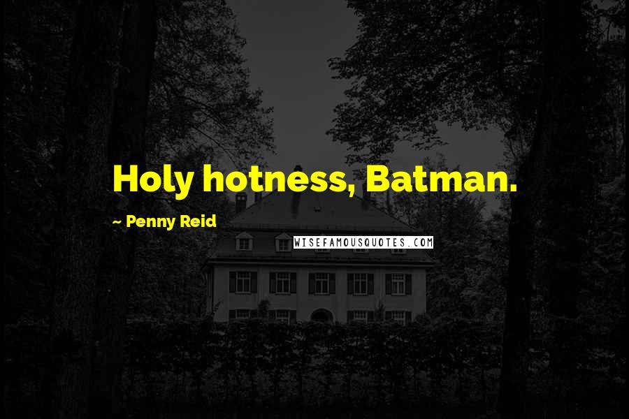 Penny Reid quotes: Holy hotness, Batman.
