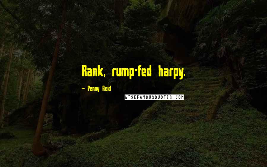 Penny Reid quotes: Rank, rump-fed harpy.