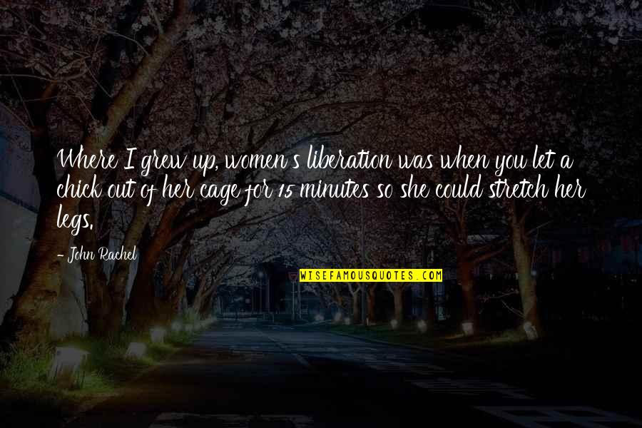 Penny Tbbt Quotes By John Rachel: Where I grew up, women's liberation was when Penny Tbbt Quotes By John Rachel: Where I grew up, women's liberation was when