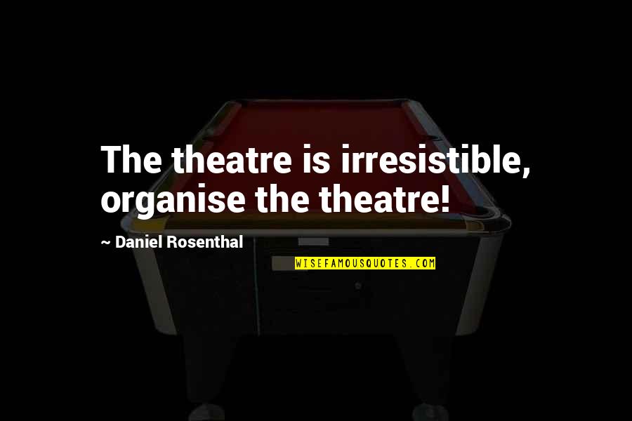 Penny Widmore Quotes By Daniel Rosenthal: The theatre is irresistible, organise the theatre! Penny Widmore Quotes By Daniel Rosenthal: The theatre is irresistible, organise the theatre!