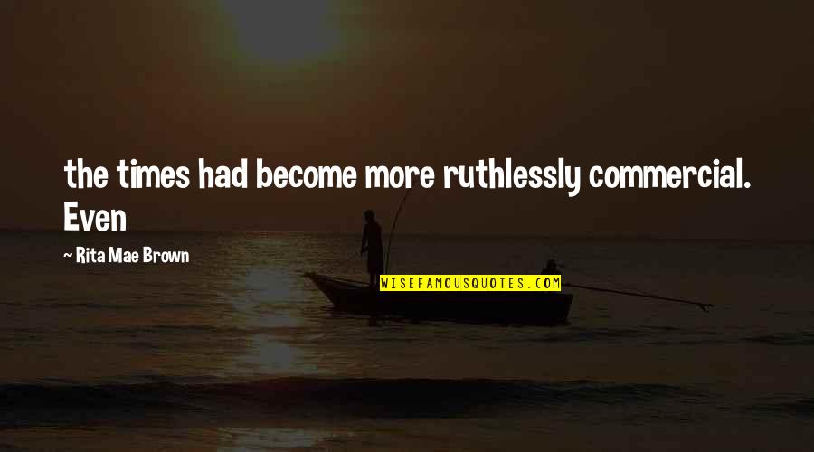 Pennyfeather Bird Quotes By Rita Mae Brown: the times had become more ruthlessly commercial. Even Pennyfeather Bird Quotes By Rita Mae Brown: the times had become more ruthlessly commercial. Even
