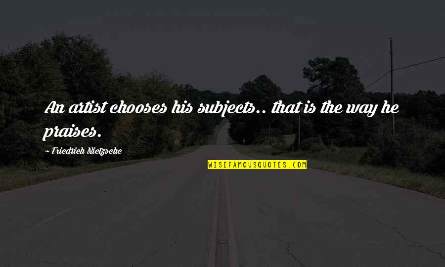 Pennyroyal's Quotes By Friedrich Nietzsche: An artist chooses his subjects.. that is the Pennyroyal's Quotes By Friedrich Nietzsche: An artist chooses his subjects.. that is the