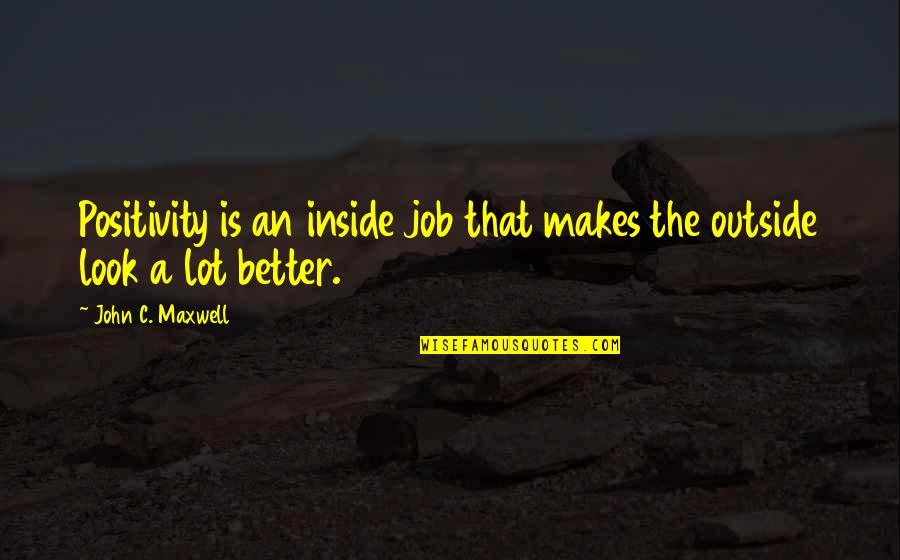 Pennyroyal's Quotes By John C. Maxwell: Positivity is an inside job that makes the Pennyroyal's Quotes By John C. Maxwell: Positivity is an inside job that makes the