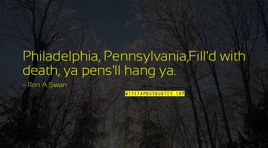 Pens Quotes By Ron A Swan: Philadelphia, Pennsylvania,Fill'd with death, ya pens'll hang ya.
