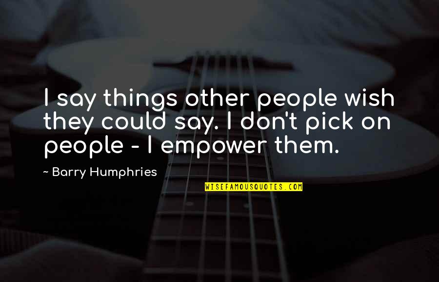 Pensadores De La Quotes By Barry Humphries: I say things other people wish they could