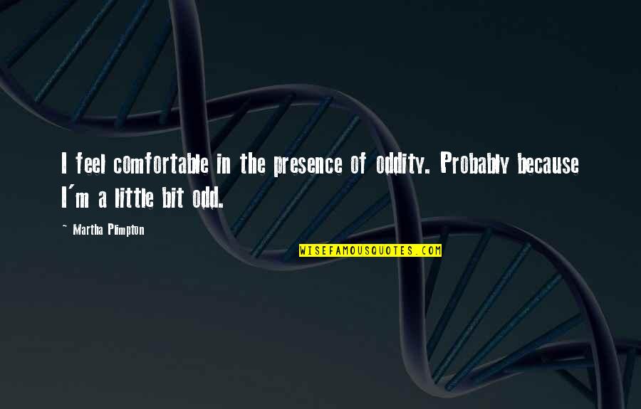 Pensadores De La Quotes By Martha Plimpton: I feel comfortable in the presence of oddity.