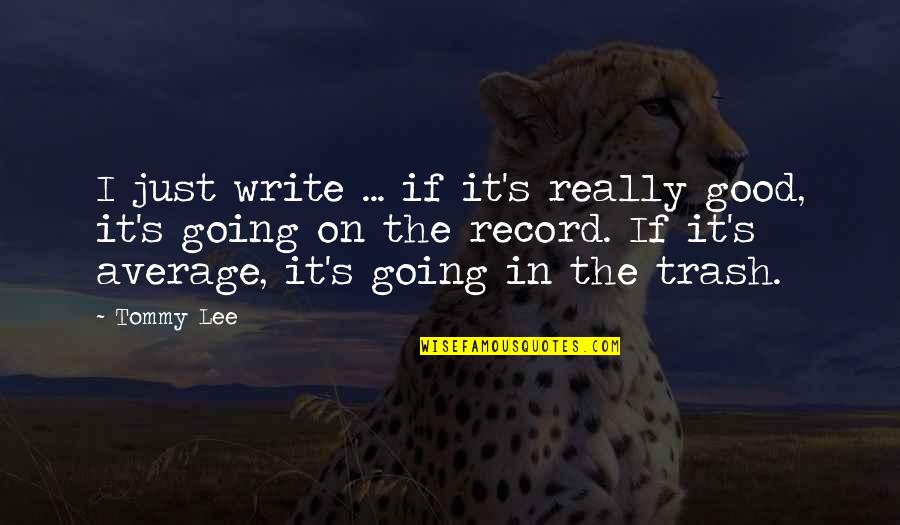 Pensados Place Quotes By Tommy Lee: I just write ... if it's really good, Pensados Place Quotes By Tommy Lee: I just write ... if it's really good,