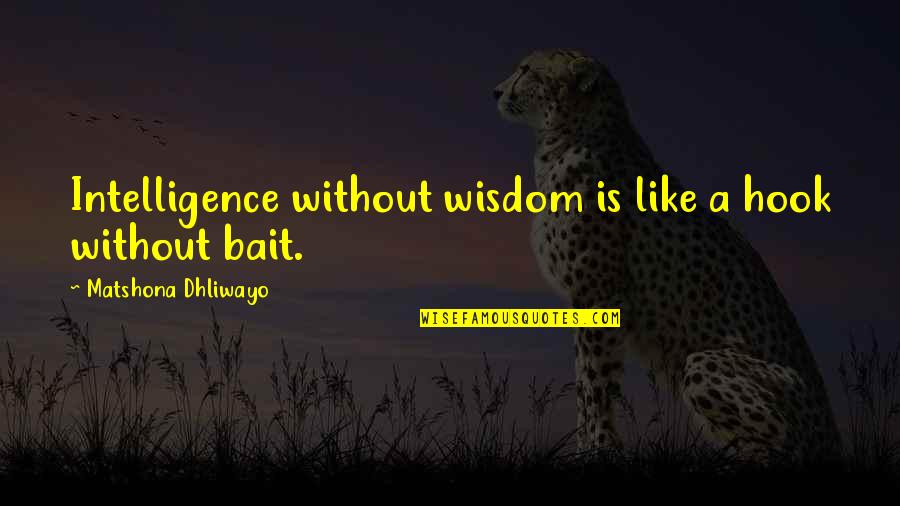 Pensamentos Sobre Quotes By Matshona Dhliwayo: Intelligence without wisdom is like a hook without Pensamentos Sobre Quotes By Matshona Dhliwayo: Intelligence without wisdom is like a hook without
