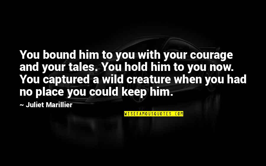 Pensativa Backing Quotes By Juliet Marillier: You bound him to you with your courage