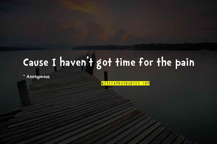 Pensatorium Quotes By Anonymous: Cause I haven't got time for the pain