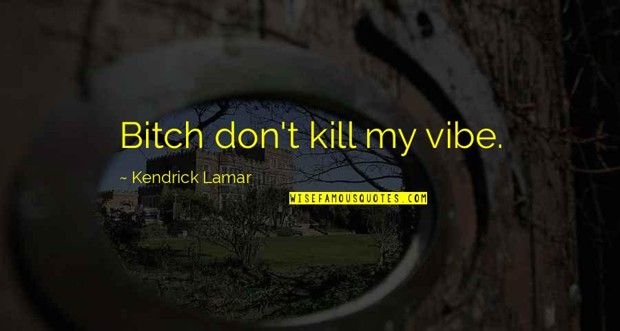 Pense Quotes By Kendrick Lamar: Bitch don't kill my vibe. Pense Quotes By Kendrick Lamar: Bitch don't kill my vibe.