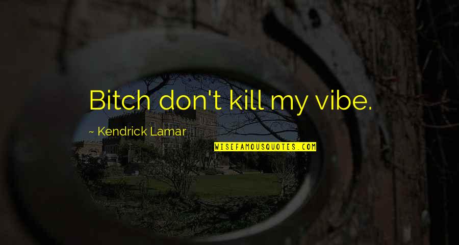 Pense Quotes By Kendrick Lamar: Bitch don't kill my vibe.