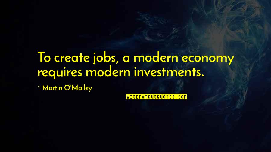 Penserra Quotes By Martin O'Malley: To create jobs, a modern economy requires modern
