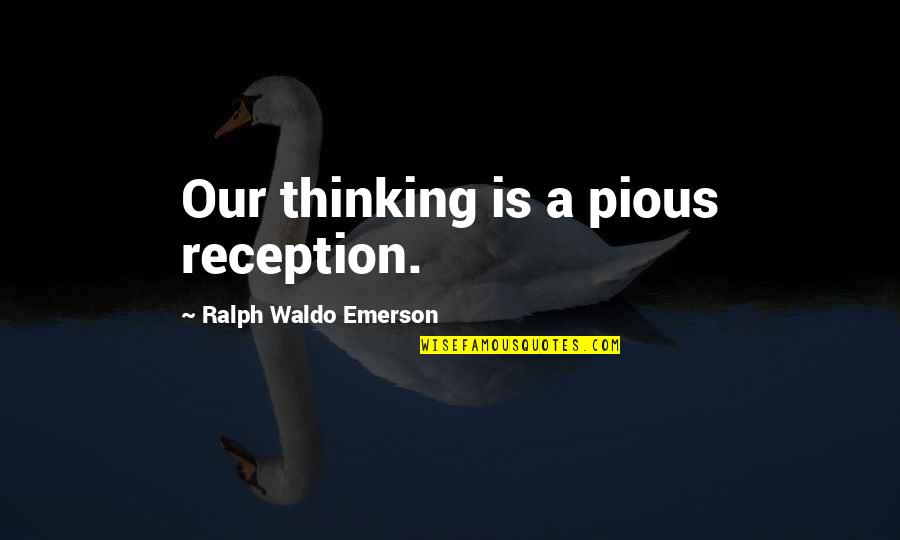 Pensez Quotes By Ralph Waldo Emerson: Our thinking is a pious reception.