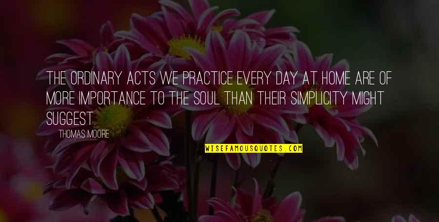Pensione Quotes By Thomas Moore: The ordinary acts we practice every day at Pensione Quotes By Thomas Moore: The ordinary acts we practice every day at