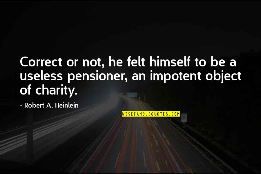 Pensioner Quotes By Robert A. Heinlein: Correct or not, he felt himself to be