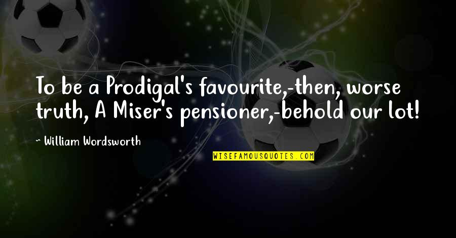 Pensioner Quotes By William Wordsworth: To be a Prodigal's favourite,-then, worse truth, A