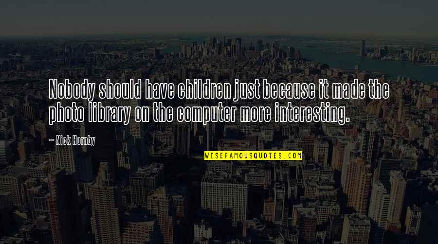 Pensioners Quotes By Nick Hornby: Nobody should have children just because it made