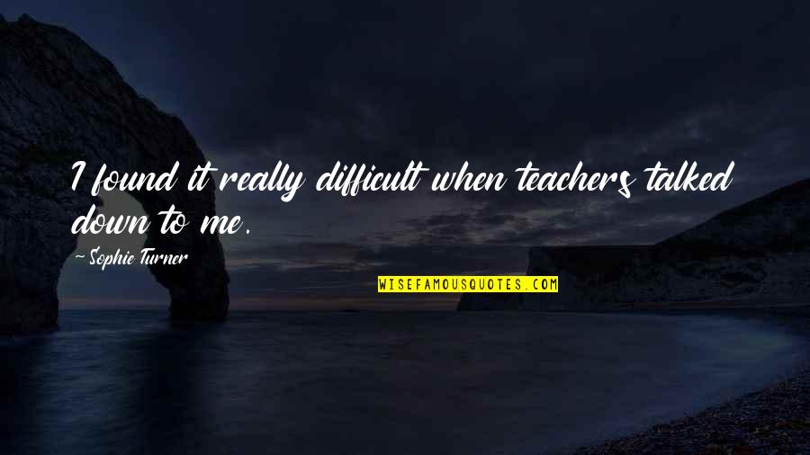 Pensive Days Quotes By Sophie Turner: I found it really difficult when teachers talked Pensive Days Quotes By Sophie Turner: I found it really difficult when teachers talked