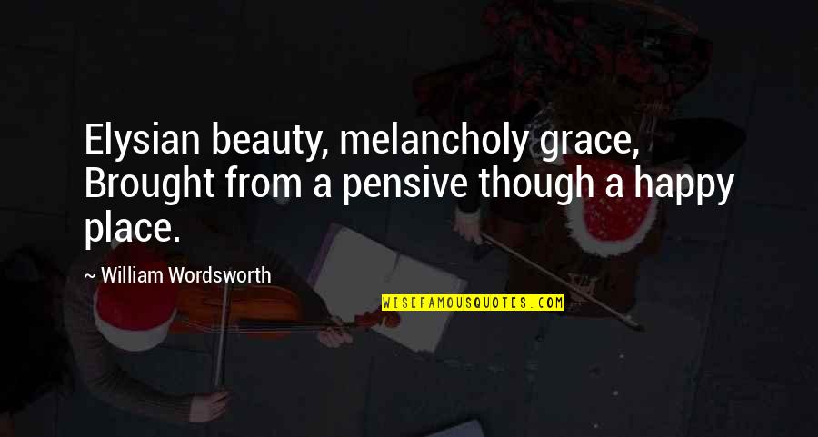 Pensive Quotes By William Wordsworth: Elysian beauty, melancholy grace, Brought from a pensive Pensive Quotes By William Wordsworth: Elysian beauty, melancholy grace, Brought from a pensive