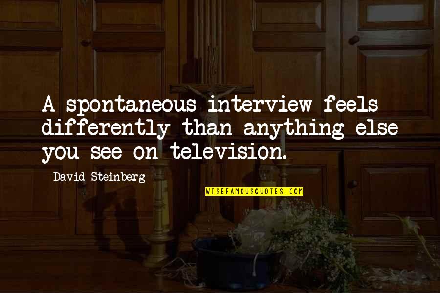 Pensiveness Define Quotes By David Steinberg: A spontaneous interview feels differently than anything else Pensiveness Define Quotes By David Steinberg: A spontaneous interview feels differently than anything else